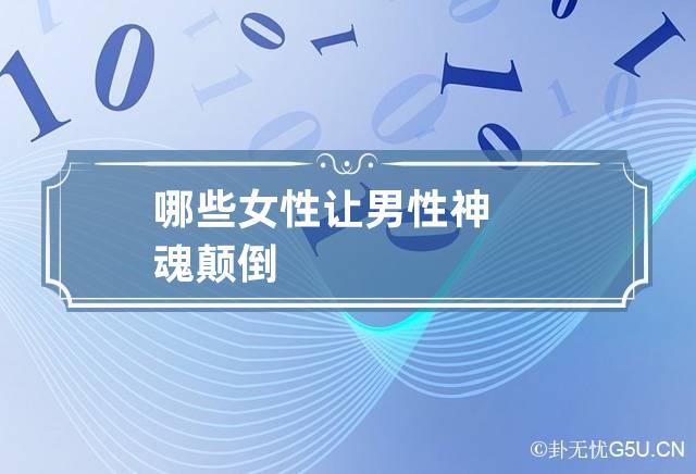 哪些女性让男性神魂颠倒