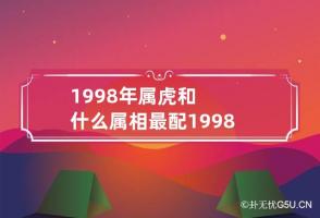 1998年属虎和什么属相最配 1998属虎的人和什么属相配