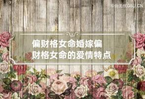 偏财格女命婚嫁 偏财格女命的爱情特点