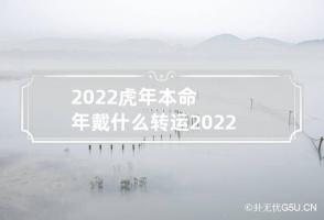 2022虎年本命年戴什么转运 2022年虎本命年带啥