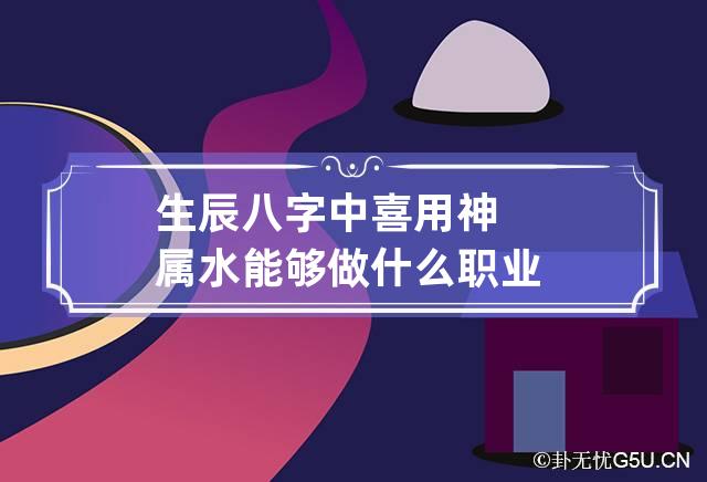 生辰八字中喜用神属水能够做什么职业