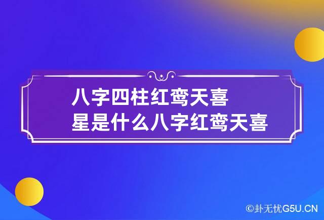 八字四柱红鸾天喜星是什么 八字红鸾天喜表