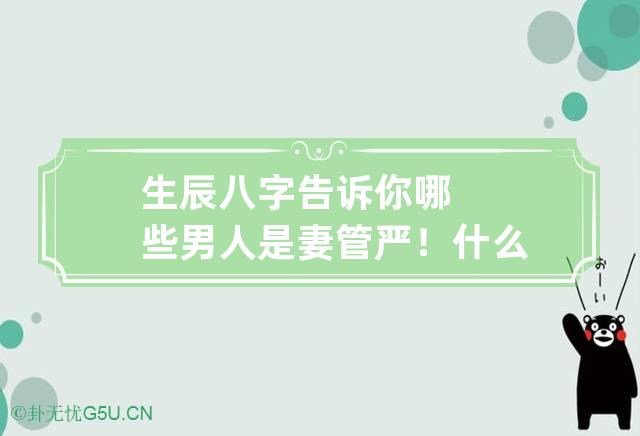 生辰八字告诉你哪些男人是妻管严！ 什么八字是妻管严