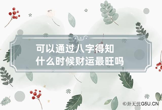 可以通过八字得知什么时候财运最旺吗