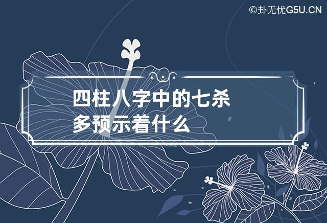 四柱八字中的七杀多预示着什么