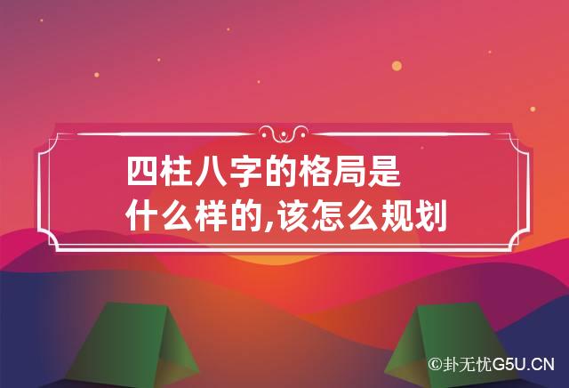 四柱八字的格局是什么样的,该怎么规划