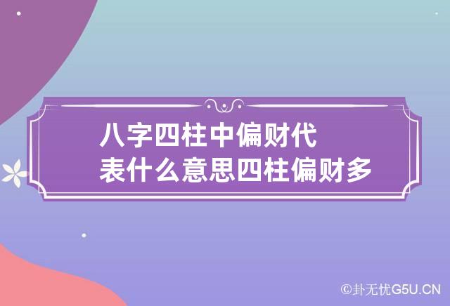 八字四柱中偏财代表什么意思 四柱偏财多是怎么回事