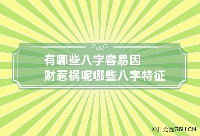 有哪些八字容易因财惹祸呢 哪些八字特征的人容易破财