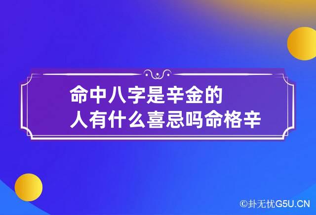 命中八字是辛金的人有什么喜忌吗 命格辛金