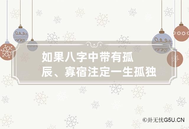 如果八字中带有孤辰、寡宿注定一生孤独吗