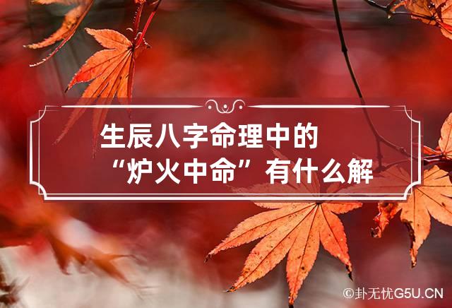 生辰八字命理中的“炉火中命”有什么解释