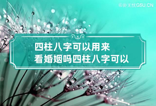 四柱八字可以用来看婚姻吗 四柱八字可以看什么