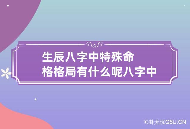 生辰八字中特殊命格格局有什么呢 八字中的特殊命局