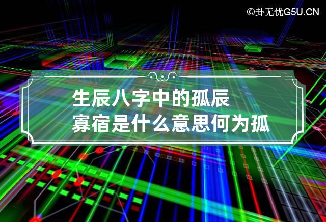 生辰八字中的孤辰寡宿是什么意思 何为孤辰寡宿