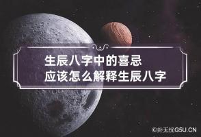 生辰八字中的喜忌应该怎么解释 生辰八字看喜忌