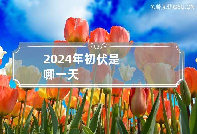 2024年初伏是哪一天