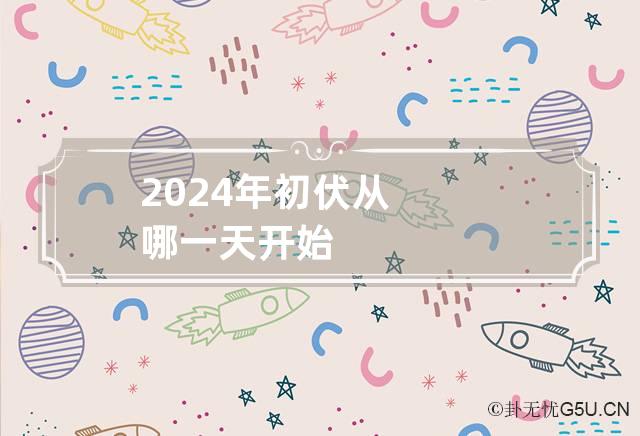 2024年初伏从哪一天开始