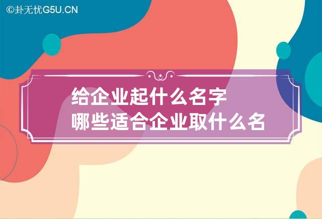 给企业起什么名字哪些适合 企业取什么名字好听