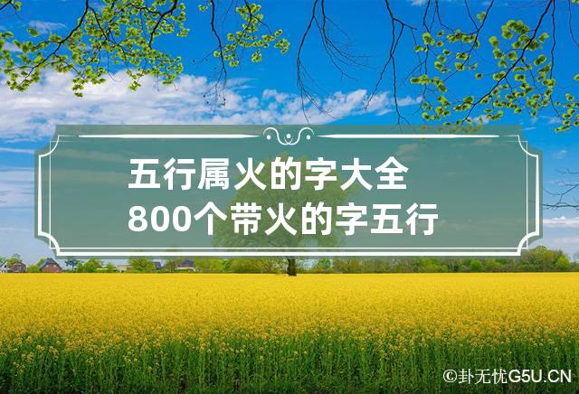 五行属火的字大全800个 带火的字五行属火的字