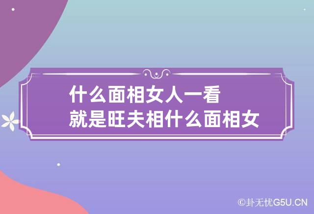 什么面相女人一看就是旺夫相 什么面相女人好命