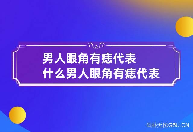 男人眼角有痣代表什么 男人眼角有痣代表什么 男人眼角有痣好不好