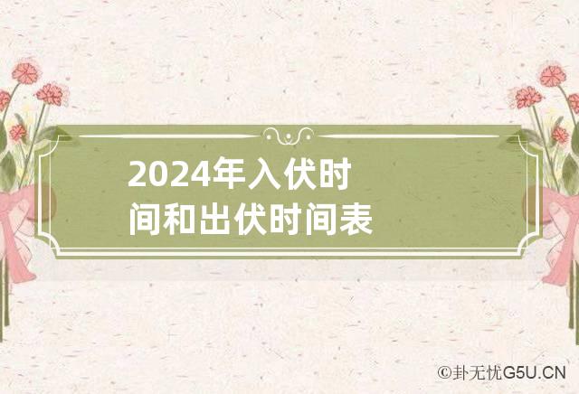 2024年入伏时间和出伏时间表