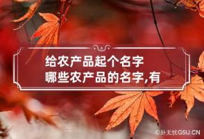 给农产品起个名字哪些 农产品的名字,有创意性的