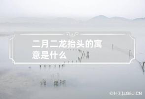 二月二龙抬头的寓意是什么